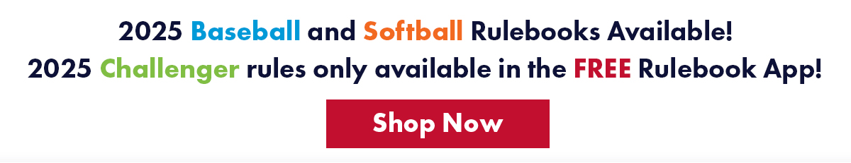 2025 Baseball and Softball Rulebooks Available! 2025 Challenger rules only available in the FREE Rulebook App! Shop Now.