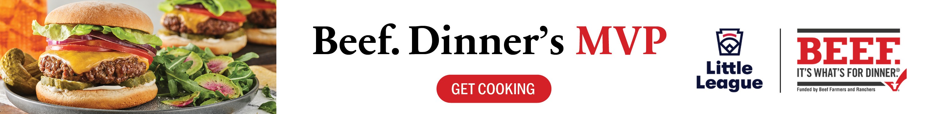 Beef. Dinner's MVP. Get Cooking. Little League and Beef It's What for Dinner.
